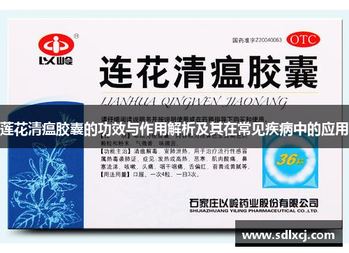 莲花清瘟胶囊的功效与作用解析及其在常见疾病中的应用