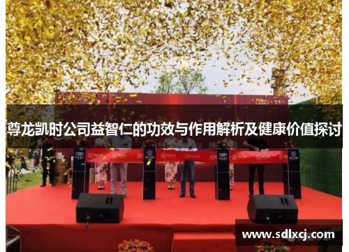 尊龙凯时公司益智仁的功效与作用解析及健康价值探讨