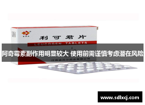 阿奇霉素副作用明显较大 使用前需谨慎考虑潜在风险