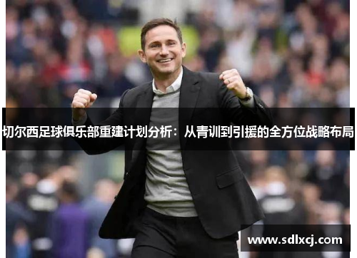 切尔西足球俱乐部重建计划分析：从青训到引援的全方位战略布局