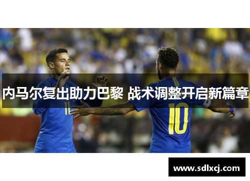 内马尔复出助力巴黎 战术调整开启新篇章