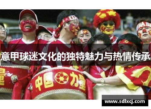 意甲球迷文化的独特魅力与热情传承